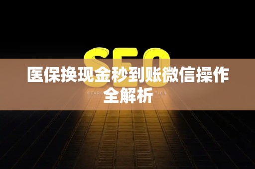 台州医保换现金秒到账微信操作全解析