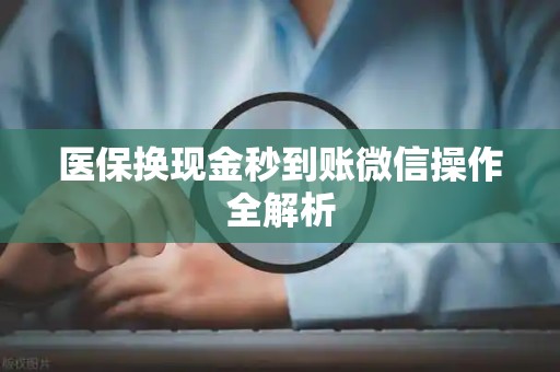 台州医保换现金秒到账微信操作全解析